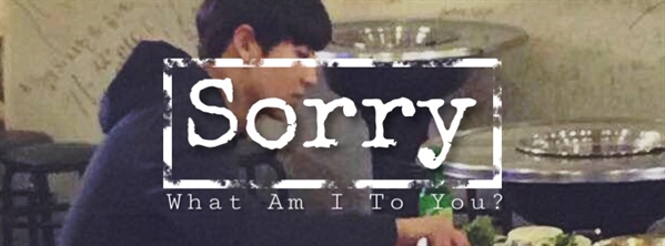 Fanfic / Fanfiction What am I to you? - Sorry
