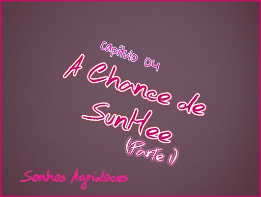 Fanfic / Fanfiction Sonhos Agridoces - A Chance de SunHee (Parte 1)