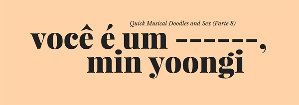 Fanfic / Fanfiction Quick Musical Doodles and Sex (Imagine Min Yoongi) - Você é um ------, Min Yoongi.