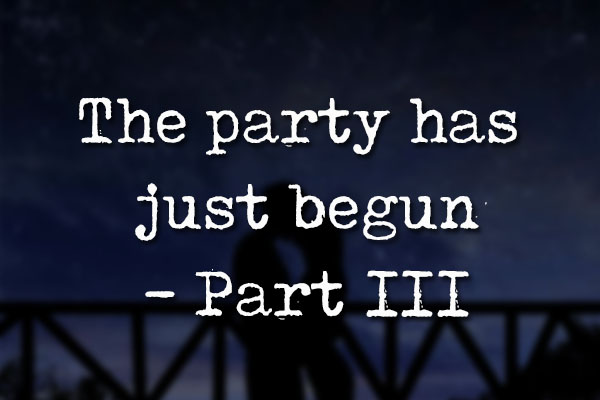 Fanfic / Fanfiction Look where my life has gone - The party has just begun - Part III