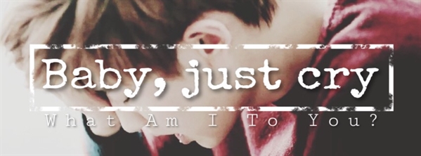 Fanfic / Fanfiction What am I to you? - Baby, just cry