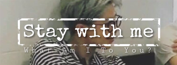 Fanfic / Fanfiction What am I to you? - Stay With Me
