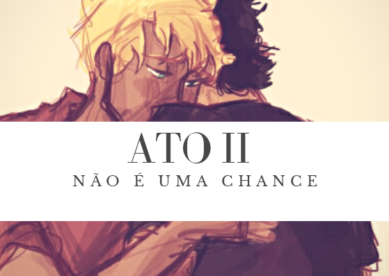 Fanfic / Fanfiction Quantas chances são necessárias? - 1. ATO II: Não é uma chance