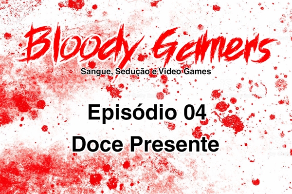 Fanfic / Fanfiction Bloody Gamers - Sangue, Sedução e Video Games - Doce Presente
