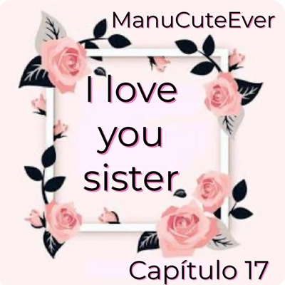 Fanfic / Fanfiction I love you sister! - Capítulo 17