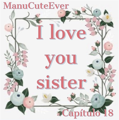 Fanfic / Fanfiction I love you sister! - Capítulo 18