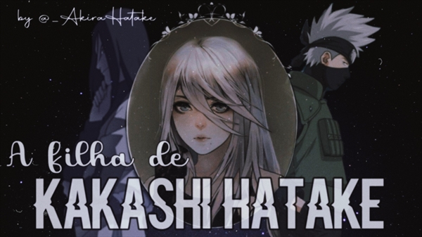 História Akira Hatake, há filha de Kakashi Hatake (imagine Naruto