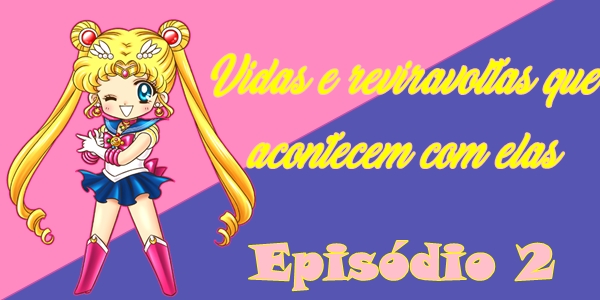 Fanfic / Fanfiction Sailor Moon está diferente - Capítulo 02 - Vidas e reviravoltas que acontecem com elas
