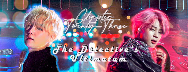 Fanfic / Fanfiction Running With The Devil (RWTD) Yoonmin - Chapter Twenty-Three: The Detective's Ultimatum