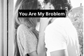 História: You Are My Problem