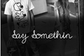 História: Say Somethin