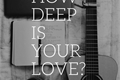 História: How deep is your love?