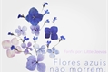 História: Flores azuis n&#227;o morrem.
