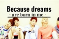 História: Because dreams are born in me