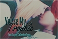 História: You&#39;re My Trouble