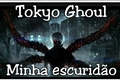 História: Tokyo Ghoul: Minha escurid&#227;o.