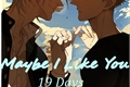 História: 19 Days - Maybe I Like You