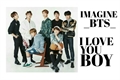 História: Imagine BTS - I Love You Boy