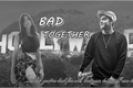 História: Bad Together