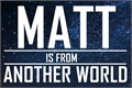 História: Matt is from Another World
