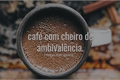 História: Caf&#233; com cheiro de ambival&#234;ncia.