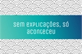 História: Sem explica&#231;&#245;es,s&#243; aconteceu