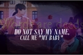 História: Do not say my name, call me my baby