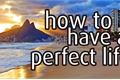 História: How To Have A Perfect Life
