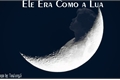 História: Ele Era Como A Lua