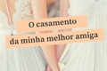 História: O casamento da minha melhor amiga