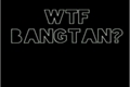 História: WTFbangtan?