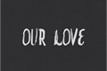 História: Our Love//Neagle