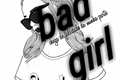 História: ;bad girl