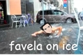 História: FAVELA ON ICE!!!