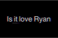História: Is it love?Ryan Carter