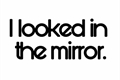 História: I Looked In The Mirror