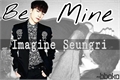 História: Be Mine • [Seungri]