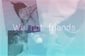 História: We not friends