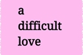 História: A difficult love