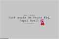 História: Voc&#234; gosta de Peppa Pig, Papai Noel?