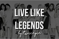 História: Live Like Legends - LLL