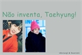 História: N&#227;o inventa, Taehyung