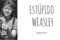 História: Est&#250;pido Weasley