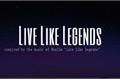 História: Live Like Legends