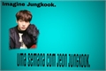 História: Uma semana com Jeon Jungkook. -Imagine