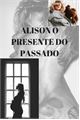 História: Alison o presente de um passado