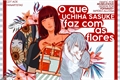 História: O que Uchiha Sasuke faz com as flores