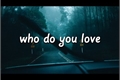 História: Who do You Love Now?