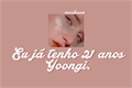 História: Eu j&#225; tenho 21 anos Yoongi ;