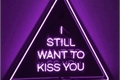 História: I still want to kiss you